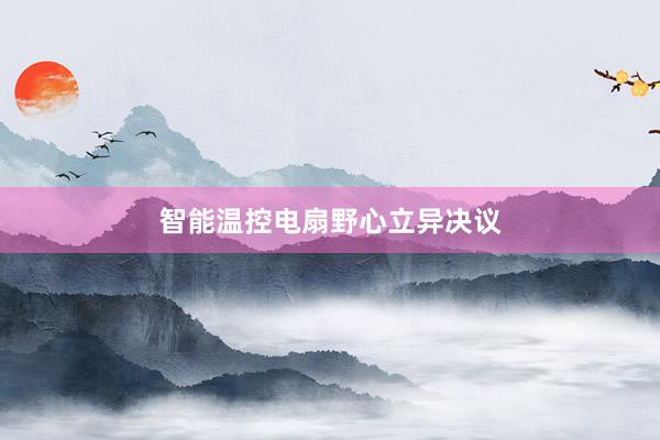 智能温控电扇野心立异决议
