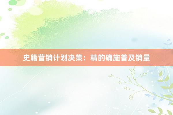 史籍营销计划决策：精的确施普及销量